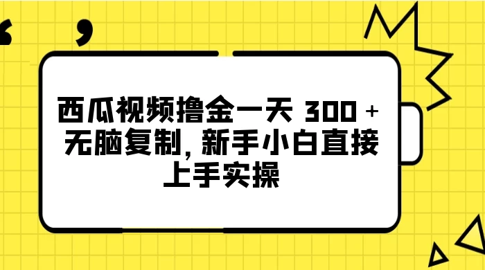 西瓜视频撸金一天 300＋，无脑复制，新手小白直接上手实操-云帆学社