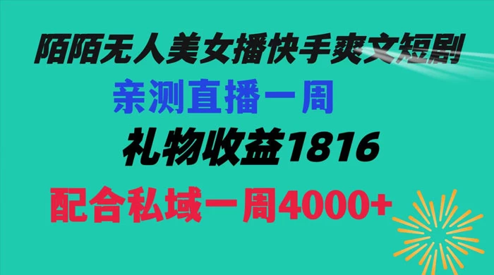 陌陌美女无人播快手爽文短剧，亲测直播一周收益 1816+ 上私域一周 4000+-云帆学社