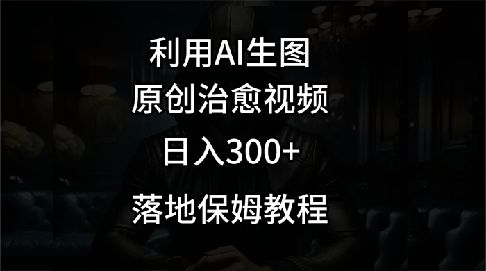 利用AI生图做成治愈视频，仅靠一张图片日入300+，附保姆级教程-云帆学社