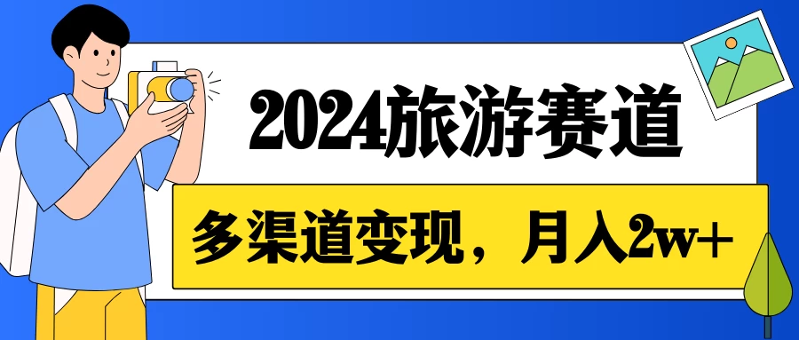 月入2w+，2024假期旅游赛道，0成本，多渠道变现，小白轻松上手-云帆学社