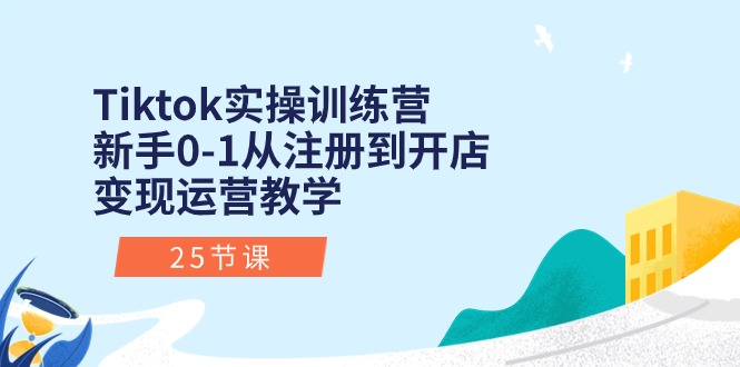 （10840期）Tiktok实操训练营：新手0-1从注册到开店变现运营教学（25节课）-云帆学社