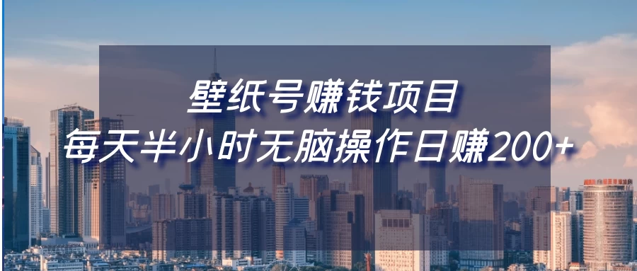 壁纸号赚钱项目，每天半小时无脑操作日赚200+-云帆学社