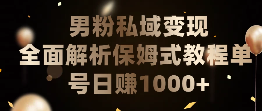 男粉私域变现全面解析，保姆式教程，单号日赚1000+-云帆学社