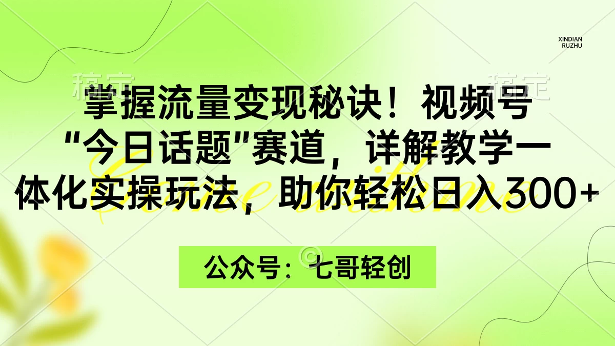 掌握流量变现秘诀！视频号“今日话题”赛道，详解教学一体化实操玩法，助你轻松日入300+-云帆学社