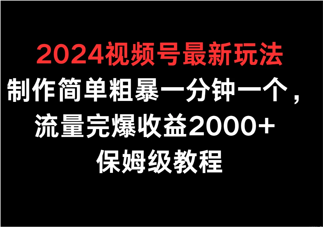 2024视频号最新玩法，制作简单粗暴一分钟一个，流量完爆收益2000+ 保姆级教程-云帆学社