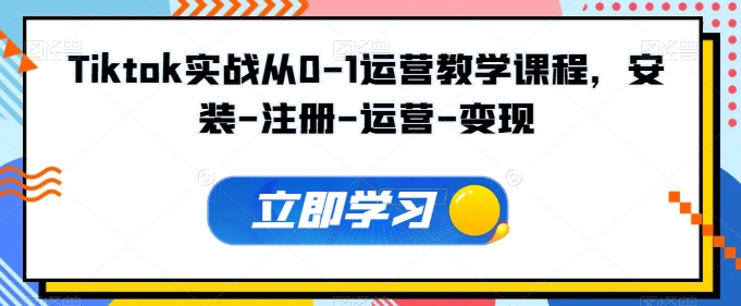 Tiktok实战从0-1运营教学课程，安装-注册-运营-变现-云帆学社