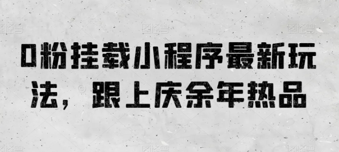 0粉挂载小程序最新玩法，跟上庆余年热品-云帆学社