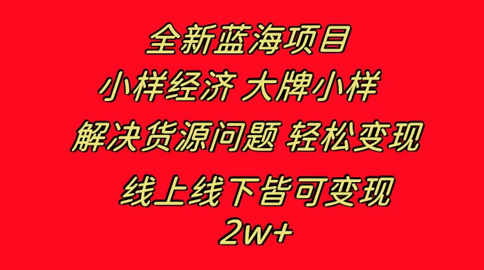 全新蓝海项目，小样经济大牌小样，线上和线下都可变现，月入 2W+-云帆学社