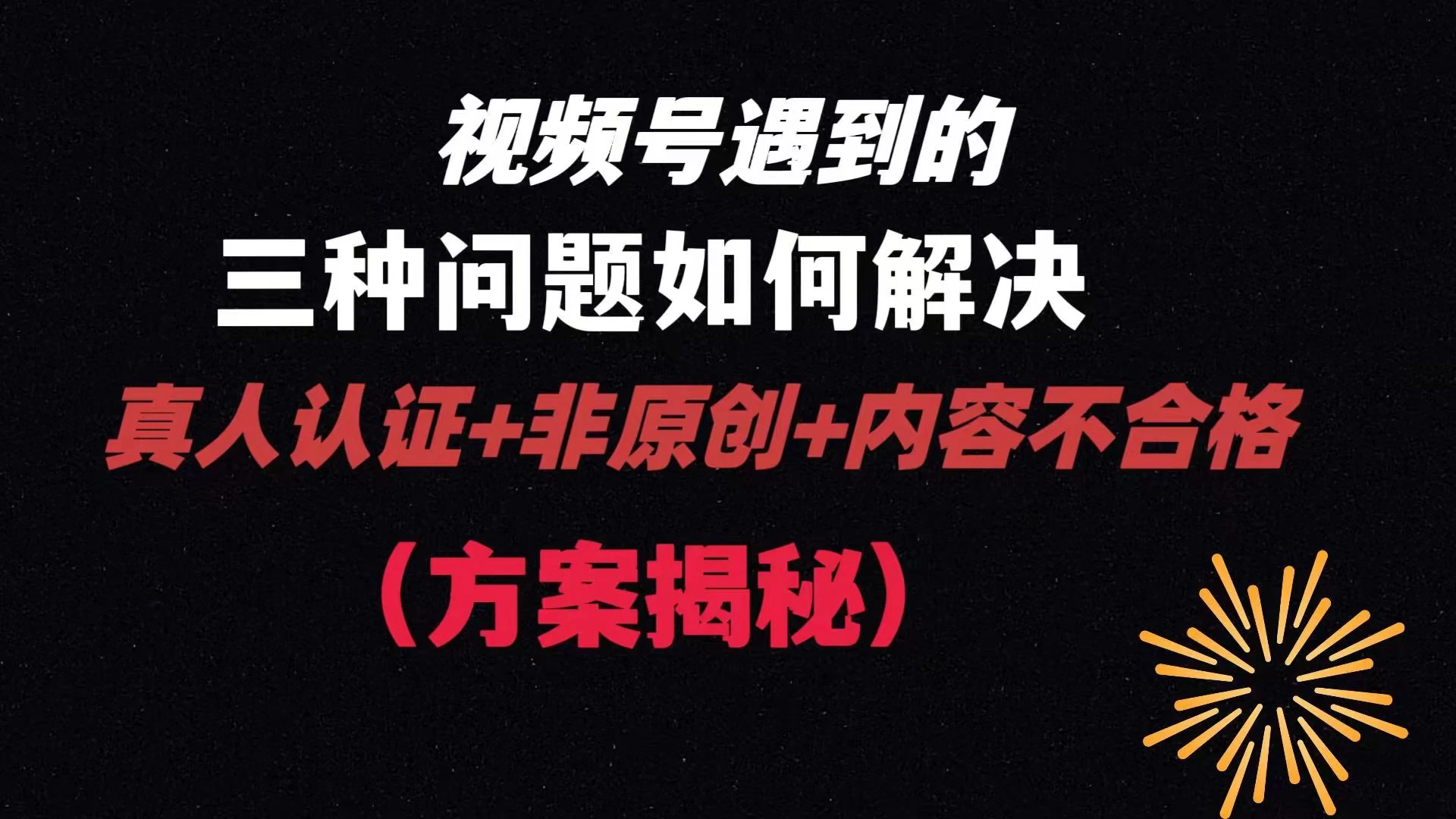 视频号遇到的三种问题：真人认证+非原创+内容不合格，解决方案揭秘-云帆学社