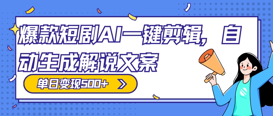 爆款短剧，AI 一键剪辑，自动生成解说文案，条条过原创，日入 500+（附授权渠道+AI剪辑软件+短剧资源）-云帆学社