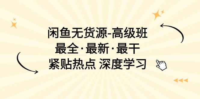 （10886期）闲鱼无货源-高级班，最全·最新·最干，紧贴热点 深度学习（17节课）-云帆学社