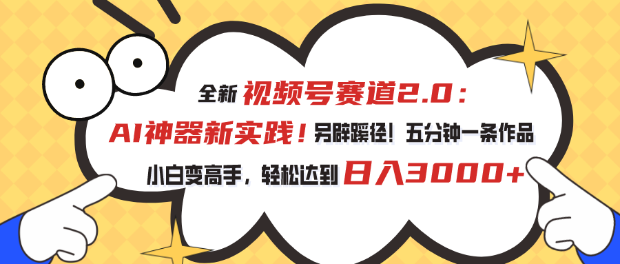 （10866期）视频号赛道2.0：AI神器新实践！另辟蹊径！五分钟一条作品，小白变高手…-云帆学社