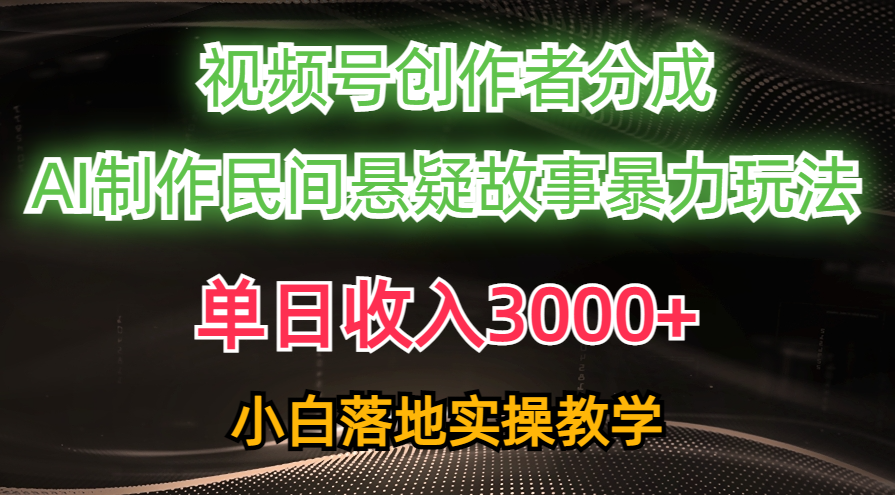 （10853期）单日收入3000+，视频号创作者分成，AI创作民间悬疑故事，条条爆流，小白-云帆学社