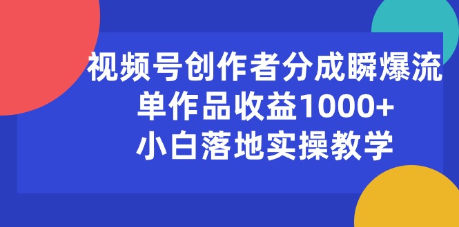 （10854期）视频号创作者分成瞬爆流，单作品收益1000+，小白落地实操教学-云帆学社