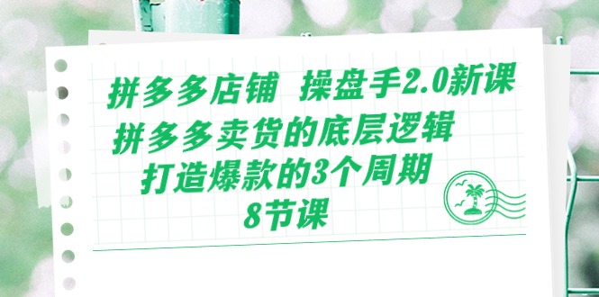 （10859期）拼多多店铺 操盘手2.0新课，拼多多卖货的底层逻辑，打造爆款的3个周期-8节-云帆学社