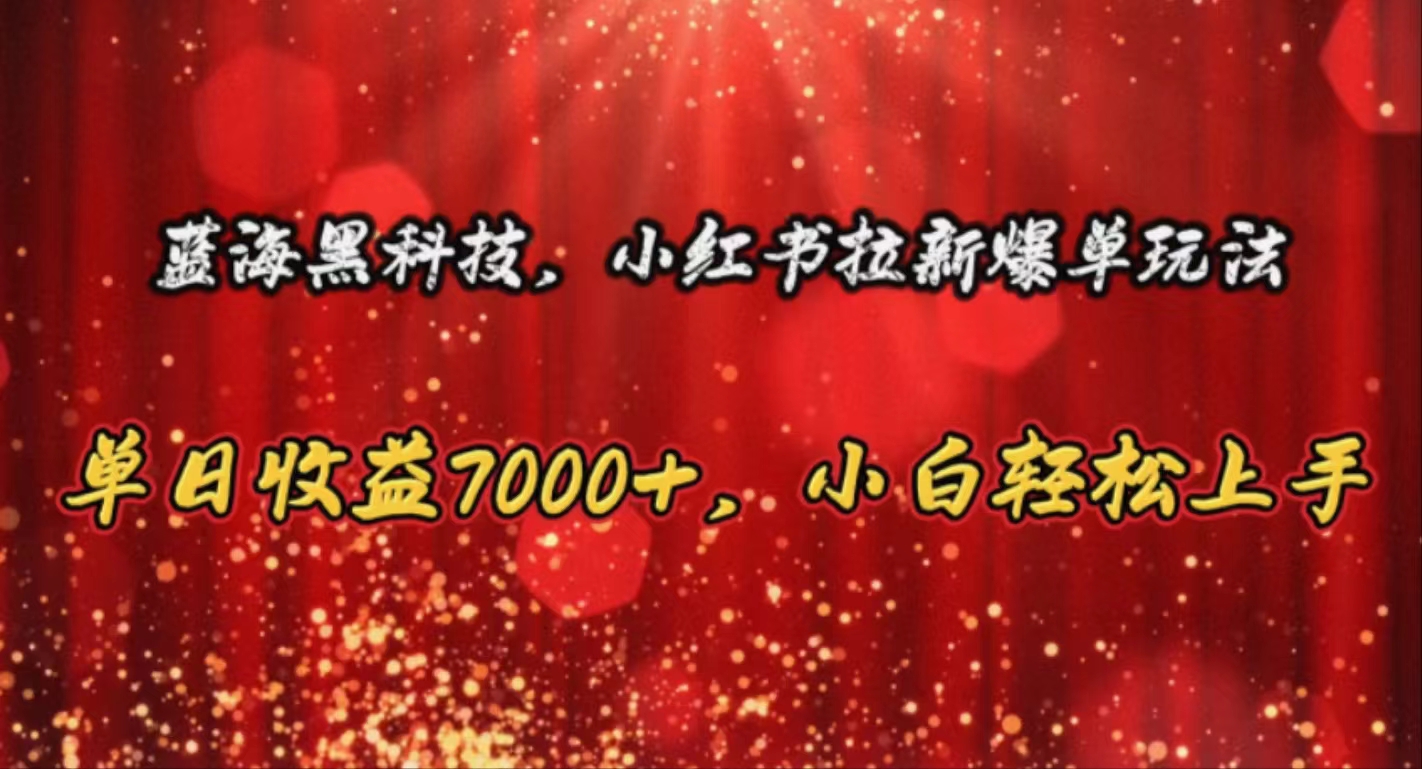 （10860期）蓝海黑科技，小红书拉新爆单玩法，单日收益7000+，小白轻松上手-云帆学社