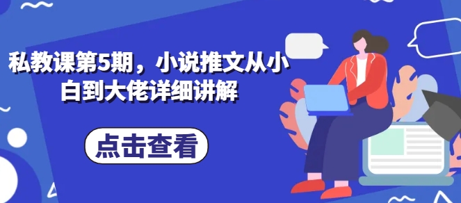 私教课第5期，小说推文从小白到大佬详细讲解-云帆学社