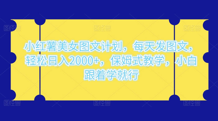 小红薯美女图文计划，每天发图文，轻松日入 2000+，保姆式教学，小白跟着学就行了！-云帆学社