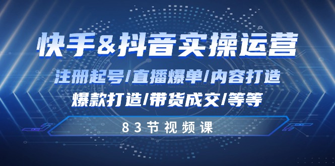 （10887期）快手与抖音实操运营：注册起号/直播爆单/内容打造/爆款打造/带货成交/83节-云帆学社