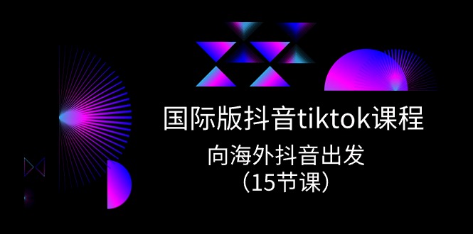 （10891期）国际版 抖音tiktok实战课程，向海外抖音出发（15节课）-云帆学社