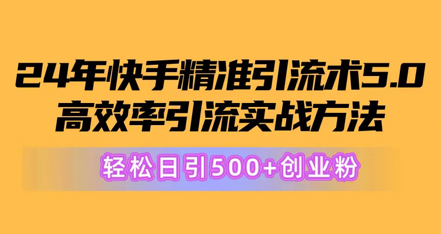 （10894期）24年快手精准引流术5.0，高效率引流实战方法，轻松日引500+创业粉-云帆学社