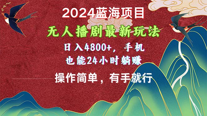 （10897期）2024蓝海项目，无人播剧最新玩法，日入4800+，手机也能操作简单有手就行-云帆学社