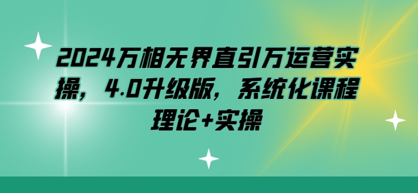 2024万相无界直引万运营实操，4.0升级版，系统化课程 理论+实操-云帆学社