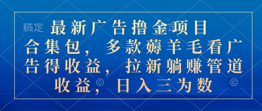 （10906期）最新广告撸金项目合集包，多款薅羊毛看广告收益 拉新管道收益，日入三为数-云帆学社