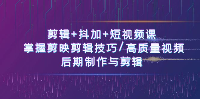 （10907期）剪辑+抖加+短视频课： 掌握剪映剪辑技巧/高质量视频/后期制作与剪辑-50节-云帆学社