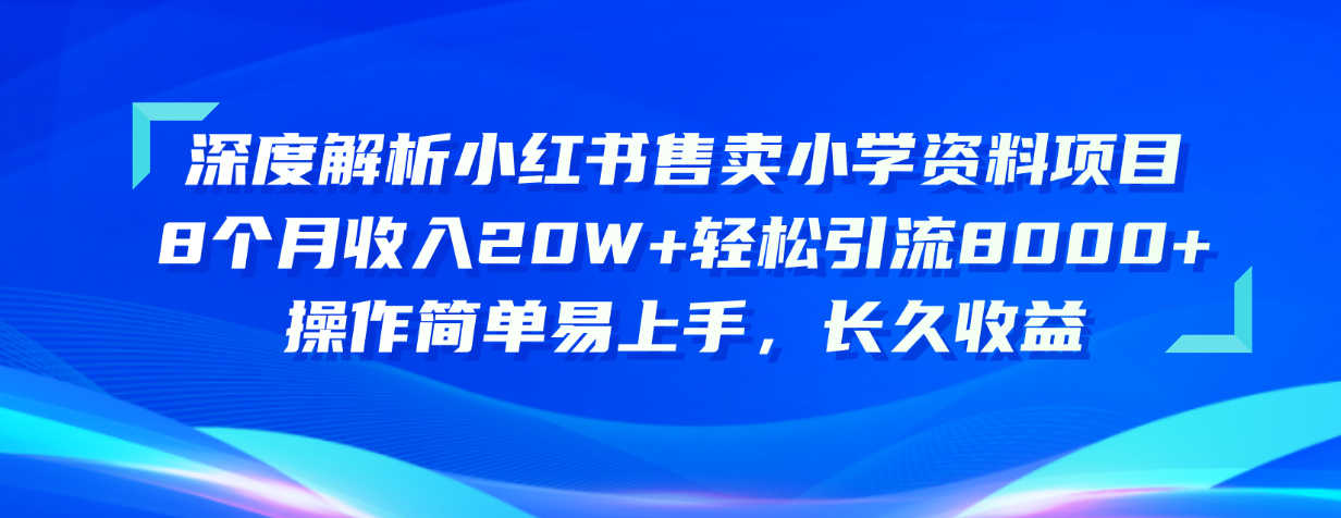 （10910期）深度解析小红书售卖小学资料项目 8个月收入20W+轻松引流8000+操作简单…-云帆学社