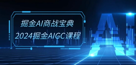 掘金AI商战宝典-系统班：2024掘金AIGC课程(30节视频课)-云帆学社