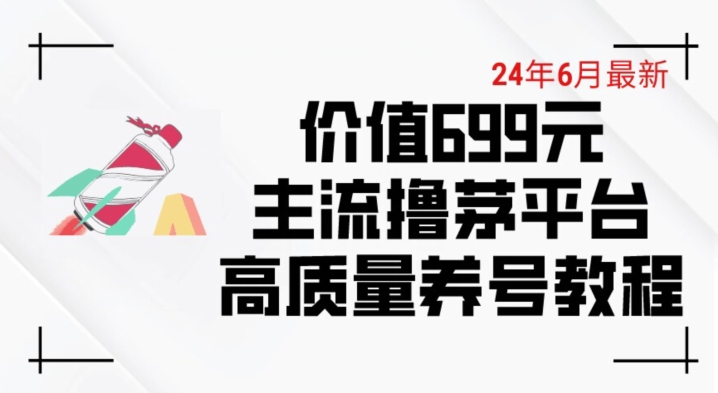 6月最新价值699的主流撸茅台平台精品养号下车攻略-云帆学社