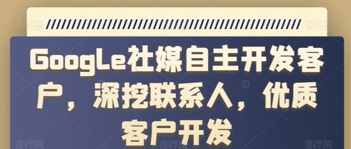 Google社媒自主开发客户，深挖联系人，优质客户开发-云帆学社