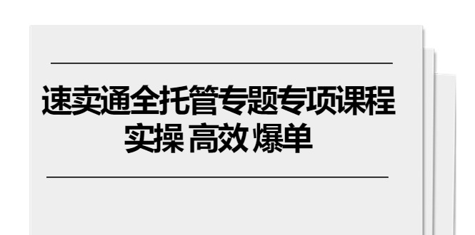 （10917期）速卖通 全托管专题专项课程，实操 高效 爆单（11节课）-云帆学社