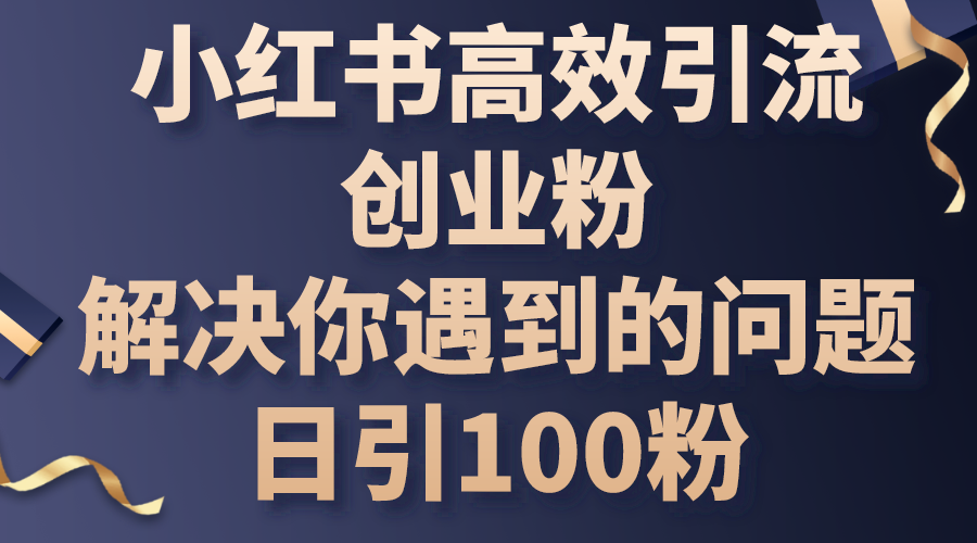 （10929期）小红书高效引流创业粉，解决你遇到的问题，日引100粉-云帆学社