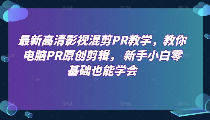 最新高清影视混剪PR教学，教你电脑PR原创剪辑， 新手小白零基础也能学会-云帆学社