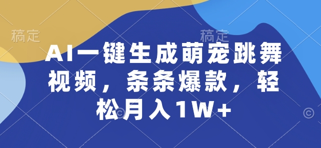 AI一键生成萌宠跳舞视频，条条爆款，轻松月入1W+-云帆学社