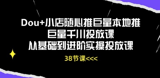 Dou+小店随心推巨量本地推巨量千川投放课从基础到进阶实操投放课-云帆学社