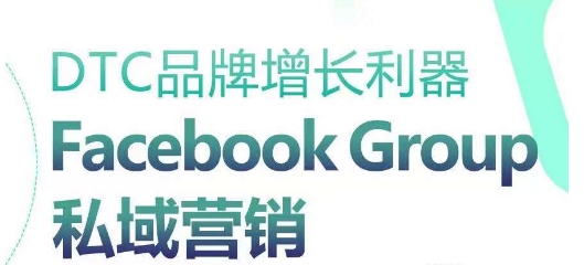 DTC品牌增长利器：Facebook Group私域营销策略-云帆学社