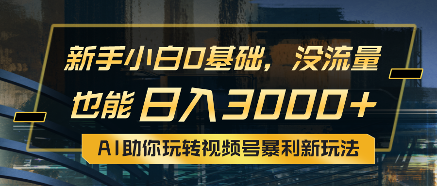 （10932期）小白0基础，没流量也能日入3000+：AI助你玩转视频号暴利新玩法-云帆学社