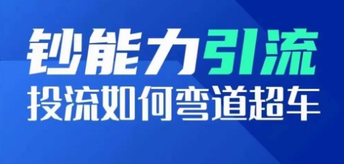 钞能力引流：投流如何弯道超车，投流系数及增长方法，创造爆款短视频-云帆学社