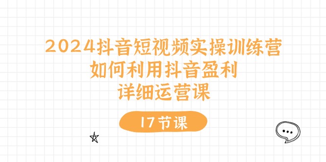 （10948期）2024抖音短视频实操训练营：如何利用抖音盈利，详细运营课（17节视频课）-云帆学社