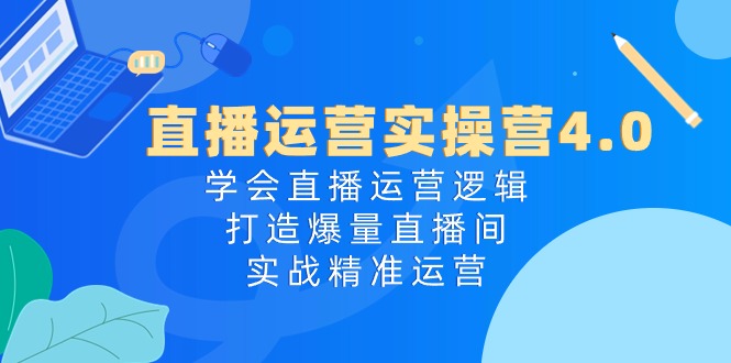 （10950期）直播运营实操营4.0：学会直播运营逻辑，打造爆量直播间，实战精准运营-云帆学社