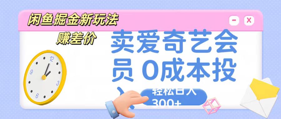 咸鱼掘金新玩法 赚差价 卖爱奇艺会员 0成本投入 轻松日收入300+-云帆学社