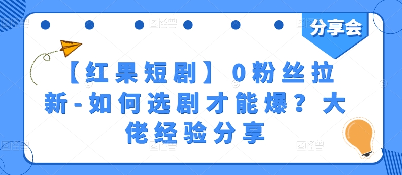 【红果短剧】0粉丝拉新-如何选剧才能爆？大佬经验分享-云帆学社