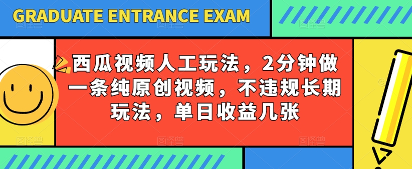 西瓜视频写字玩法，2分钟做一条纯原创视频，不违规长期玩法，单日收益几张-云帆学社