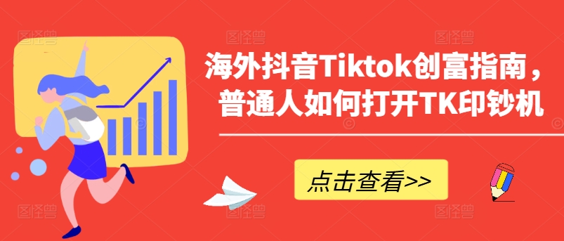 海外抖音Tiktok创富指南，普通人如何打开TK印钞机-云帆学社