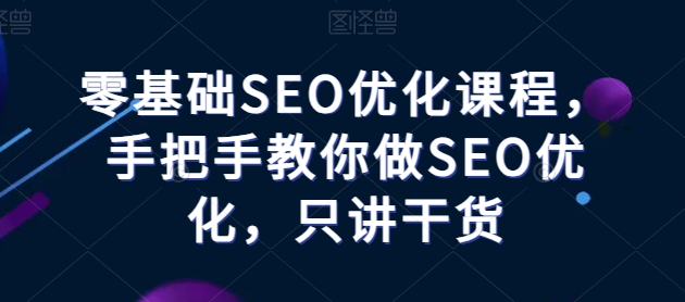 零基础SEO优化课程，手把手教你做SEO优化，只讲干货-云帆学社