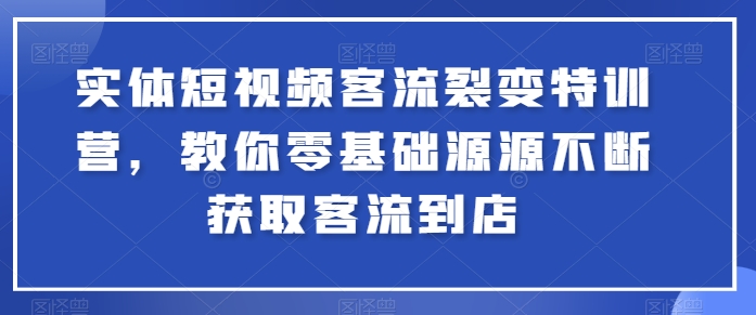 实体短视频客流裂变特训营，教你零基础源源不断获取客流到店-云帆学社