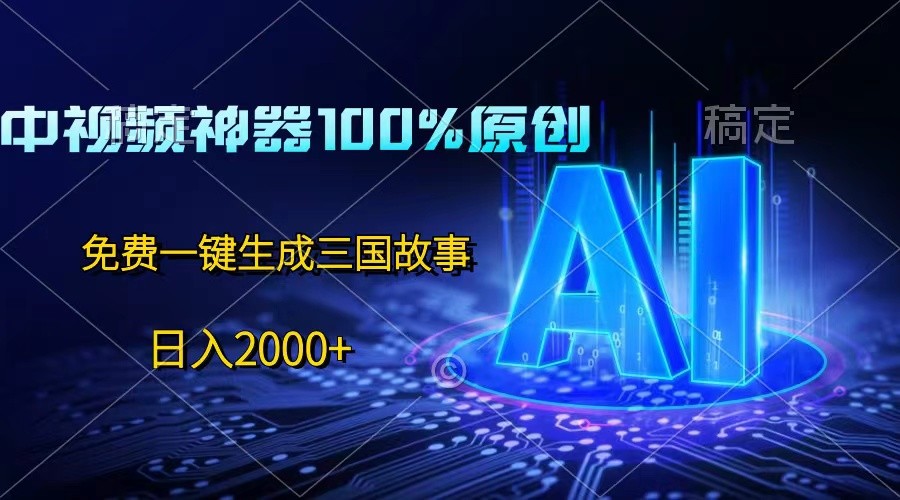 中视频神器100%过原创，免费AI一键生成三国故事，日入2000+-云帆学社